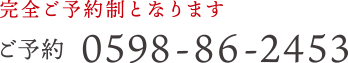 完全ご予約制となります。0598-86-2453